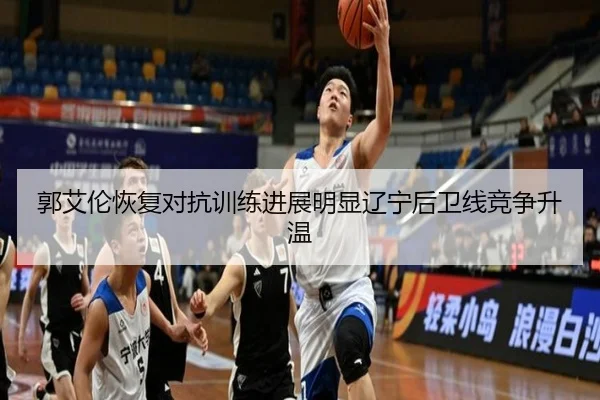 郭艾伦恢复对抗训练进展明显辽宁后卫线竞争升温